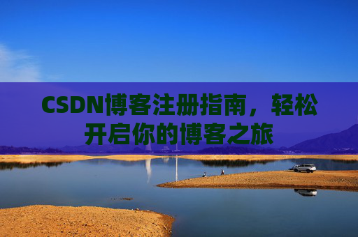 CSDN博客注册指南，轻松开启你的博客之旅